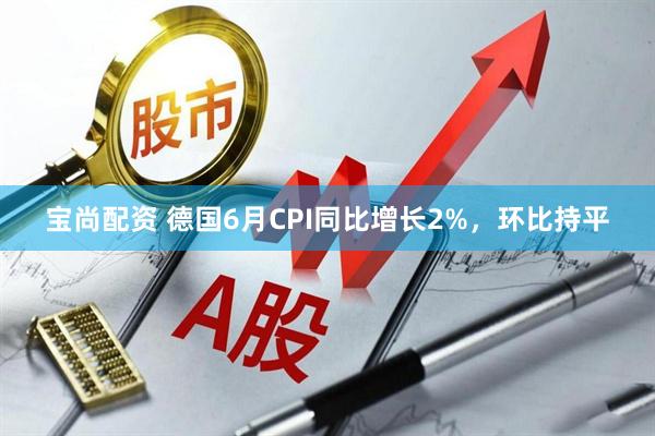 宝尚配资 德国6月CPI同比增长2%，环比持平