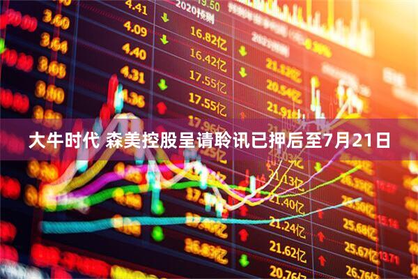 大牛时代 森美控股呈请聆讯已押后至7月21日