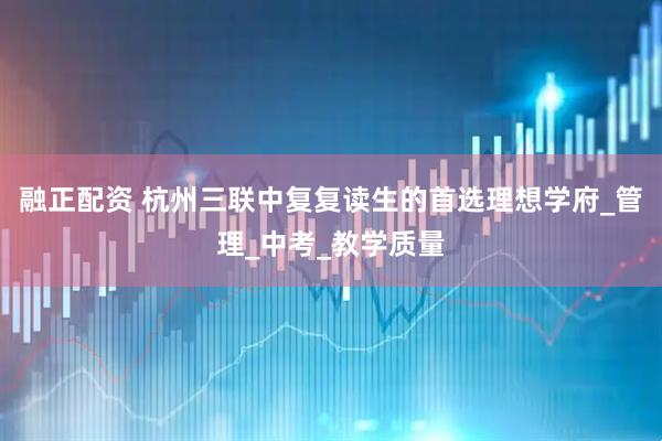 融正配资 杭州三联中复复读生的首选理想学府_管理_中考_教学质量