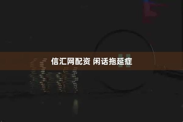 信汇网配资 闲话拖延症