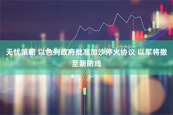 无忧策略 以色列政府批准加沙停火协议 以军将撤至新防线